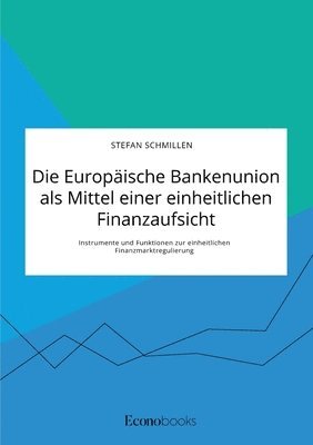 Die Europische Bankenunion als Mittel einer einheitlichen Finanzaufsicht. Instrumente und Funktionen zur einheitlichen Finanzmarktregulierung 1