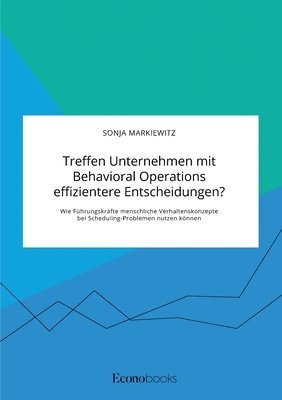 bokomslag Treffen Unternehmen mit Behavioral Operations effizientere Entscheidungen? Wie Führungskräfte menschliche Verhaltenskonzepte bei Scheduling-Problemen nutzen können