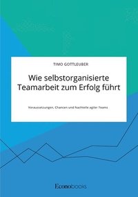 bokomslag Wie selbstorganisierte Teamarbeit zum Erfolg fuhrt. Voraussetzungen, Chancen und Nachteile agiler Teams