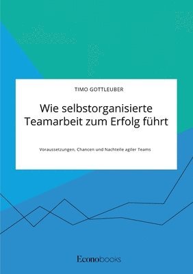 bokomslag Wie selbstorganisierte Teamarbeit zum Erfolg fuhrt. Voraussetzungen, Chancen und Nachteile agiler Teams