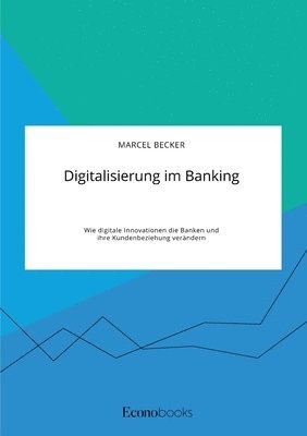 bokomslag Digitalisierung im Banking. Wie digitale Innovationen die Banken und ihre Kundenbeziehung verändern