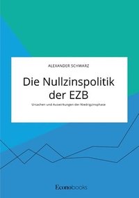 bokomslag Die Nullzinspolitik der EZB. Ursachen und Auswirkungen der Niedrigzinsphase