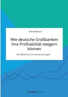 bokomslag Wie deutsche Grobanken ihre Profitabilitt steigern knnen. Die Effektivitt von Konsolidierungen