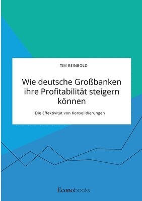 bokomslag Wie deutsche Grossbanken ihre Profitabilitat steigern koennen. Die Effektivitat von Konsolidierungen