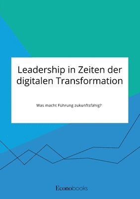 Leadership in Zeiten der digitalen Transformation. Was macht Fuhrung zukunftsfahig? 1