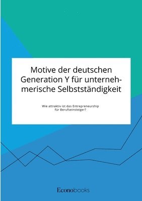 bokomslag Motive der deutschen Generation Y für unternehmerische Selbstständigkeit. Wie attraktiv ist das Entrepreneurship für Berufseinsteiger?