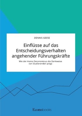 bokomslag Einflüsse auf das Entscheidungsverhalten angehender Führungskräfte. Wie der Homo Oeconomicus die Denkweise von Studierenden prägt