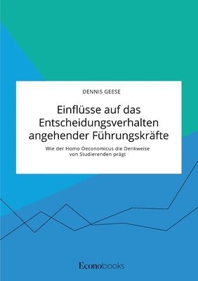 bokomslag Einflusse auf das Entscheidungsverhalten angehender Fuhrungskrafte. Wie der Homo Oeconomicus die Denkweise von Studierenden pragt