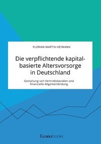 bokomslag Die verpflichtende kapitalbasierte Altersvorsorge in Deutschland. Gestaltung von Vertriebskanalen und finanzielle Allgemeinbildung