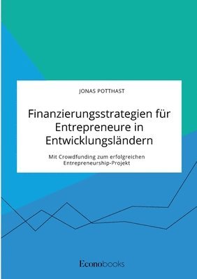 bokomslag Finanzierungsstrategien für Entrepreneure in Entwicklungsländern. Mit Crowdfunding zum erfolgreichen Entrepreneurship-Projekt