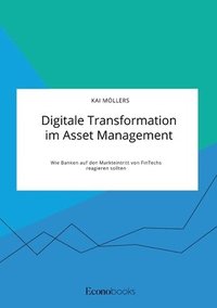 bokomslag Digitale Transformation im Asset Management. Wie Banken auf den Markteintritt von FinTechs reagieren sollten