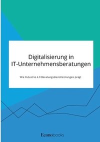 bokomslag Digitalisierung in IT-Unternehmensberatungen. Wie Industrie 4.0 Beratungsdienstleistungen prägt