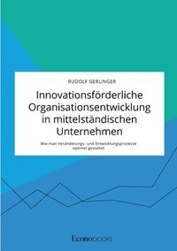 bokomslag Innovationsfrderliche Organisationsentwicklung in mittelstndischen Unternehmen. Wie man Vernderungs- und Entwicklungsprozesse optimal gestaltet