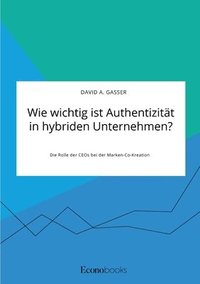 bokomslag Wie wichtig ist Authentizitat in hybriden Unternehmen? Die Rolle der CEOs bei der Marken-Co-Kreation