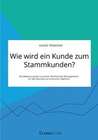 bokomslag Wie wird ein Kunde zum Stammkunden? Die Bedeutung des Customer Relationship Managements fur das Business-to-Consumer-Segment