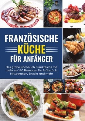 bokomslag Franzsische Kche fr Anfnger - Das groe Kochbuch Frankreichs mit mehr als 140 Rezepten fr Frhstck, Mittagessen, Snacks und mehr