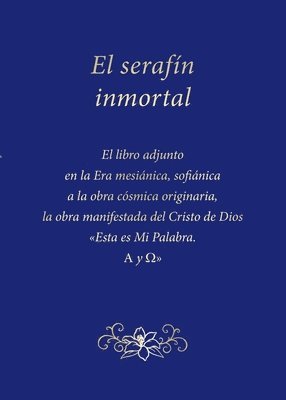 El serafín inmortal: El libro adjunto en la Era mesiánica, sofiánica a la obra cósmica originaria, la obra manifestada del Cristo de Dios Esta es Mi P