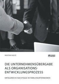 bokomslag Die Unternehmensubergabe als Organisationsentwicklungsprozess. Erfolgreiche Nachfolge im Familienunternehmen