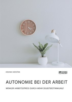 bokomslag Autonomie bei der Arbeit. Weniger Arbeitsstress durch mehr Selbstbestimmung?