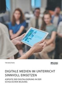 bokomslag Digitale Medien im Unterricht sinnvoll einsetzen. Aspekte der Digitalisierung in der schulischen Bildung