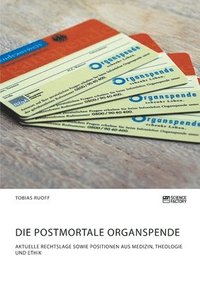 bokomslag Die postmortale Organspende. Aktuelle Rechtslage sowie Positionen aus Medizin, Theologie und Ethik