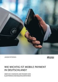 bokomslag Wie wichtig ist Mobile Payment in Deutschland? UEber die Chancen und Risiken von elektronischen Bezahlverfahren