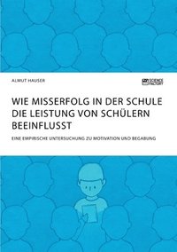 bokomslag Wie Misserfolg in der Schule die Leistung von Schülern beeinflusst. Eine empirische Untersuchung zu Motivation und Begabung