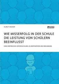 bokomslag Wie Misserfolg in der Schule die Leistung von Schulern beeinflusst. Eine empirische Untersuchung zu Motivation und Begabung