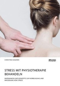 bokomslag Stress mit Physiotherapie behandeln. Massnahmen und Konzepte zur Vorbeugung und Minderung von Stress