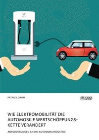 bokomslag Wie Elektromobilitat die automobile Wertschoepfungskette verandert. Anforderungen an die Automobilindustrie