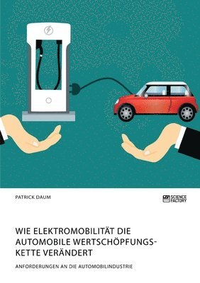 Patrick Daum - Wie Elektromobilität die automobile Wertschöpfungskette verändert. Anforderungen an die Automobilindustrie, Häftad