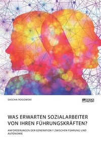bokomslag Was erwarten Sozialarbeiter von ihren Führungskräften? Anforderungen der Generation Y zwischen Führung und Autonomie