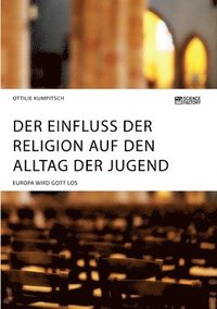 bokomslag Der Einfluss der Religion auf den Alltag der Jugend. Europa wird Gott los