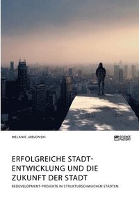 bokomslag Erfolgreiche Stadtentwicklung und die Zukunft der Stadt. Redevelopment-Projekte in strukturschwachen Städten