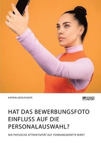 bokomslag Hat das Bewerbungsfoto Einfluss auf die Personalauswahl? Wie physische Attraktivitat auf Fuhrungskrafte wirkt