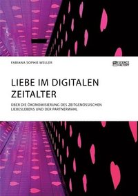 bokomslag Liebe im digitalen Zeitalter. ber die konomisierung des zeitgenssischen Liebeslebens und der Partnerwahl