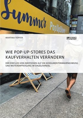 bokomslag Wie Pop-Up-Stores das Kaufverhalten verandern. Der Einfluss von Emotionen auf die Konsumentenwahrnehmung und Weiterempfehlung im Einzelhandel