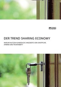 bokomslag Der Trend Sharing Economy. Warum nutzen Kunden die Angebote von SnappCar, Airbnb und TaskRabbit?