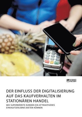 bokomslag Einfluss der Digitalisierung auf das Kaufverhalten im stationären Handel. Wie Supermärkte Kunden ein attraktiveres Einkaufserlebnis bieten können