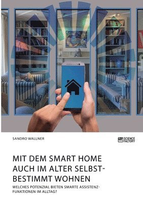 bokomslag Mit dem Smart Home auch im Alter selbstbestimmt wohnen. Welches Potenzial bieten smarte Assistenzfunktionen im Alltag?