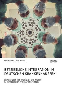 bokomslag Betriebliche Integration in deutschen Krankenhausern. Erfahrungen von AErztinnen und AErzten im betrieblichen Integrationsprozess