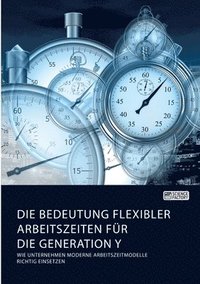 bokomslag Die Bedeutung flexibler Arbeitszeiten fr die Generation Y. Wie Unternehmen moderne Arbeitszeitmodelle richtig einsetzen