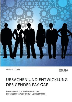 bokomslag Ursachen und Entwicklung des Gender Pay Gap. Maßnahmen zur Bekämpfung des geschlechtsspezifischen Lohngefälles
