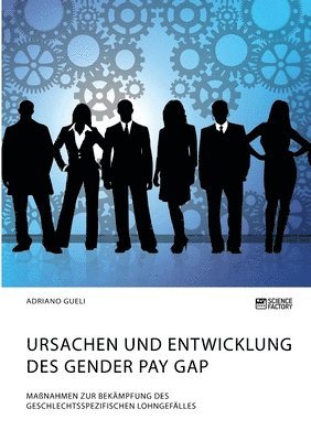 bokomslag Ursachen und Entwicklung des Gender Pay Gap. Manahmen zur Bekmpfung des geschlechtsspezifischen Lohngeflles