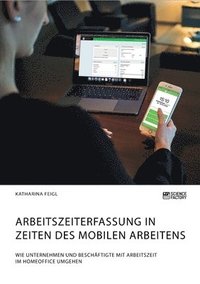 bokomslag Arbeitszeiterfassung in Zeiten des mobilen Arbeitens. Wie Unternehmen und Beschaftigte mit Arbeitszeit im Homeoffice umgehen