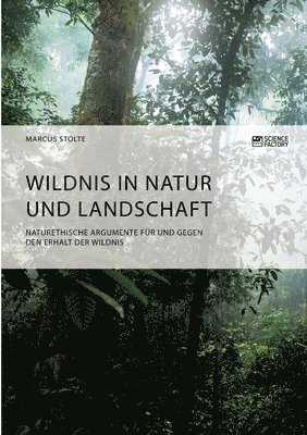 bokomslag Wildnis in Natur und Landschaft. Naturethische Argumente für und gegen den Erhalt der Wildnis
