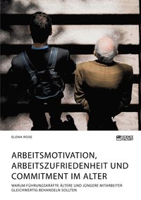 bokomslag Arbeitsmotivation, Arbeitszufriedenheit und Commitment im Alter. Warum Führungskräfte ältere und jüngere Mitarbeiter gleichwertig behandeln sollten