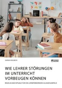 bokomslag Wie Lehrer Störungen im Unterricht vorbeugen können. Regeln und Rituale für ein lernförderndes Klassenumfeld