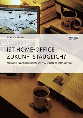 Nicole Schmidt - Ist Home-Office zukunftstauglich? Auswirkungen der Heimarbeit auf den Arbeitsalltag, Häftad