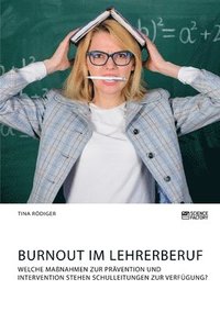 bokomslag Burnout im Lehrerberuf. Welche Manahmen zur Prvention und Intervention stehen Schulleitungen zur Verfgung?